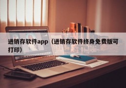 进销存软件app（进销存软件终身免费版可打印）