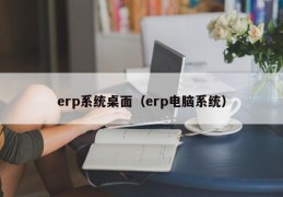 erp系统桌面（erp电脑系统）