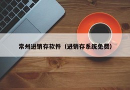 常州进销存软件（进销存系统免费）